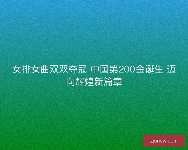 女排女曲双双夺冠 中国第200金诞生 迈向辉煌新篇章