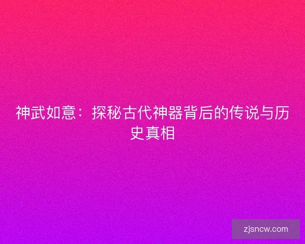 神武如意：探秘古代神器背后的传说与历史真相