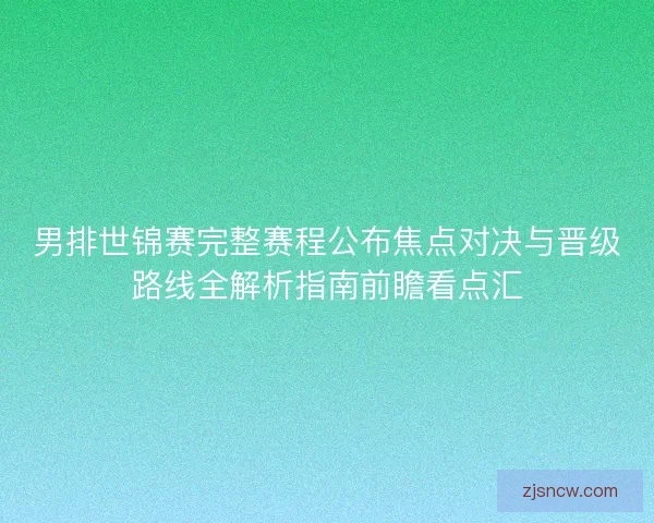 男排世锦赛完整赛程公布焦点对决与晋级路线全解析指南前瞻看点汇 男排世锦赛完整赛程公布焦点对决与晋级路线全解析指南前瞻看点汇