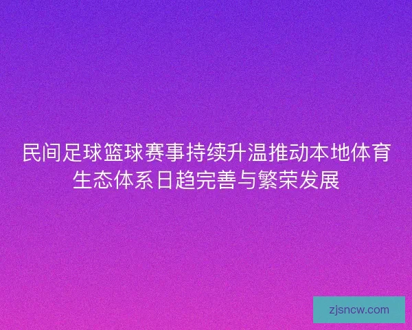 民间足球篮球赛事持续升温推动本地体育生态体系日趋完善与繁荣发展 民间足球篮球赛事持续升温推动本地体育生态体系日趋完善与繁荣发展