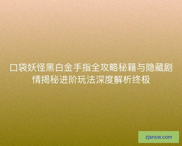 口袋妖怪黑白金手指全攻略秘籍与隐藏剧情揭秘进阶玩法深度解析终极 口袋妖怪黑白金手指全攻略秘籍与隐藏剧情揭秘进阶玩法深度解析终极