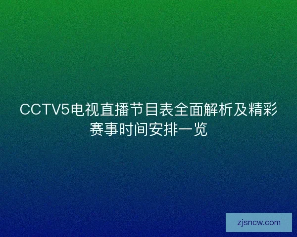 CCTV5电视直播节目表全面解析及精彩赛事时间安排一览 CCTV5电视直播节目表全面解析及精彩赛事时间安排一览