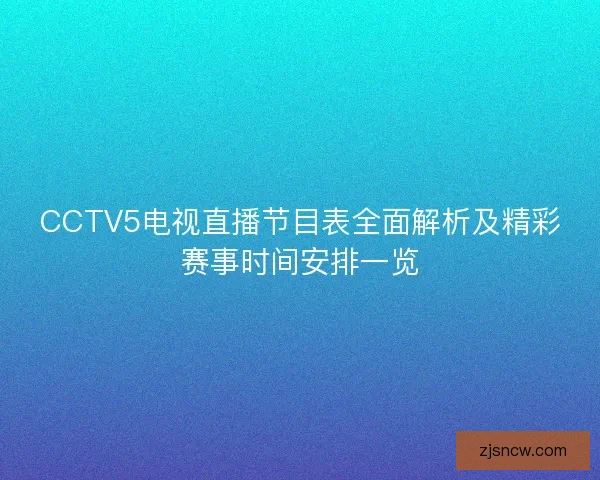 CCTV5电视直播节目表全面解析及精彩赛事时间安排一览 CCTV5电视直播节目表全面解析及精彩赛事时间安排一览