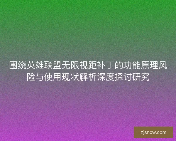 围绕英雄联盟无限视距补丁的功能原理风险与使用现状解析深度探讨研究 围绕英雄联盟无限视距补丁的功能原理风险与使用现状解析深度探讨研究